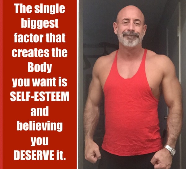 The Single Biggest Factor that Creates the BODY you want is SELF-ESTEEM and believing you DESERVE it.